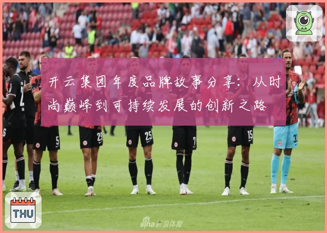 开云集团年度品牌故事分享：从时尚巅峰到可持续发展的创新之路