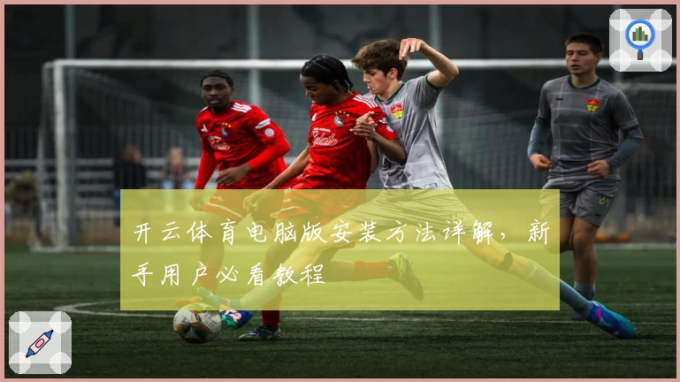 开云体育电脑版安装方法详解，新手用户必看教程