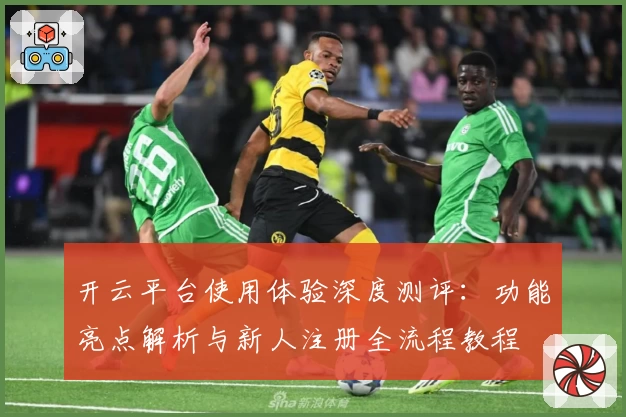 开云平台使用体验深度测评：功能亮点解析与新人注册全流程教程