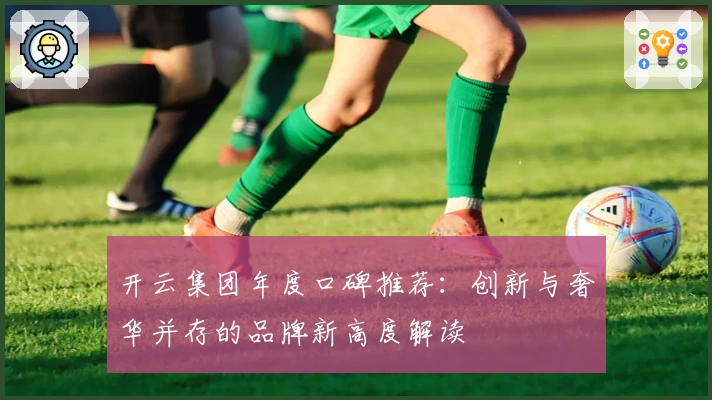 开云集团年度口碑推荐：创新与奢华并存的品牌新高度解读