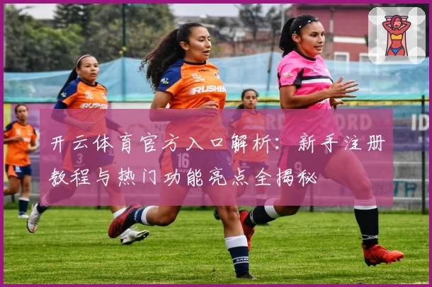 开云体育官方入口解析：新手注册教程与热门功能亮点全揭秘