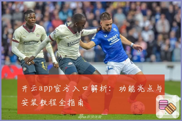 开云app官方入口解析：功能亮点与安装教程全指南