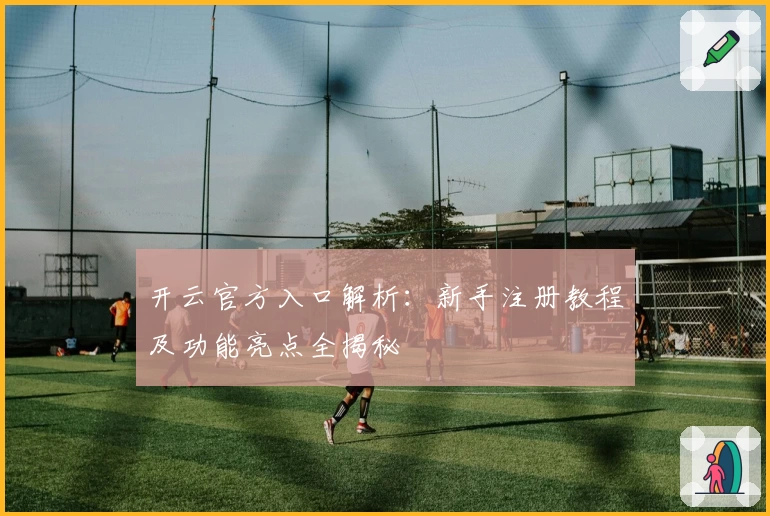 开云官方入口解析：新手注册教程及功能亮点全揭秘