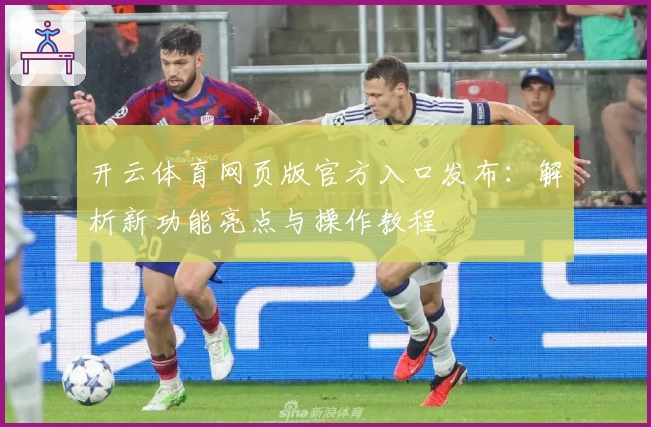 开云体育网页版官方入口发布：解析新功能亮点与操作教程