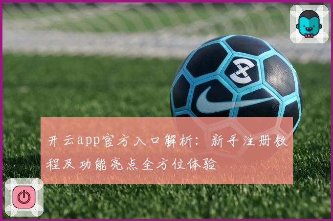 开云app官方入口解析：新手注册教程及功能亮点全方位体验