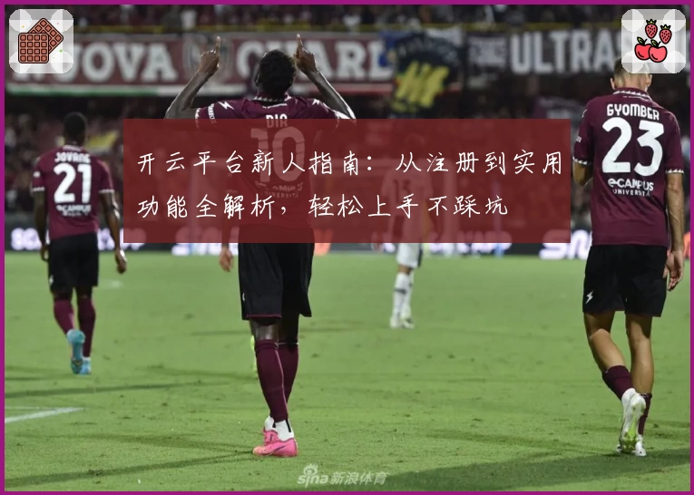 开云平台新人指南：从注册到实用功能全解析，轻松上手不踩坑