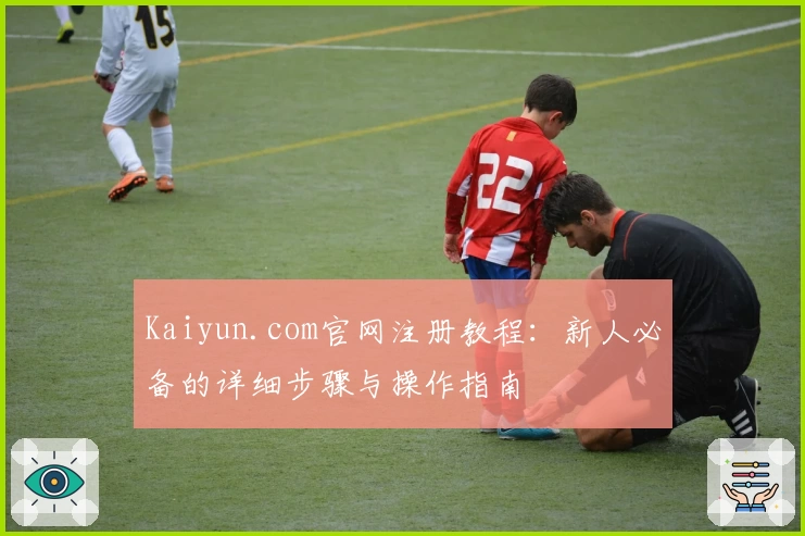 Kaiyun.com官网注册教程：新人必备的详细步骤与操作指南