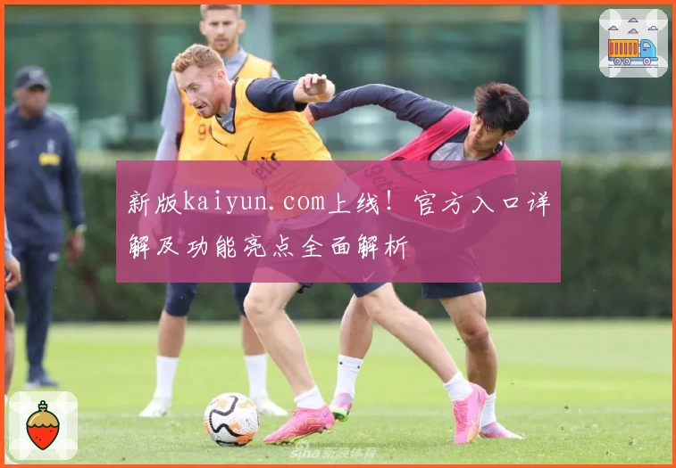 新版kaiyun.com上线！官方入口详解及功能亮点全面解析