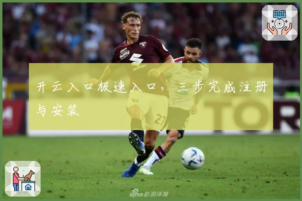 开云入口极速入口，三步完成注册与安装