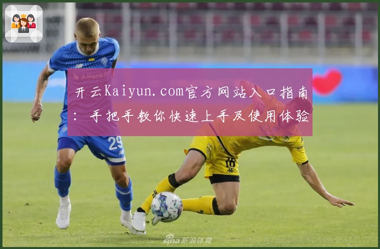 开云Kaiyun.com官方网站入口指南：手把手教你快速上手及使用体验分享