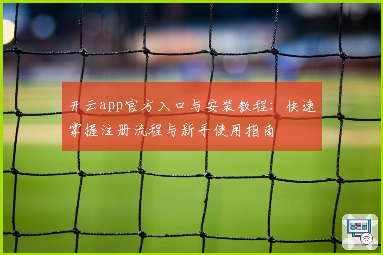 开云app官方入口与安装教程：快速掌握注册流程与新手使用指南
