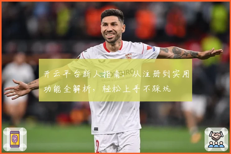 开云平台新人指南：从注册到实用功能全解析，轻松上手不踩坑