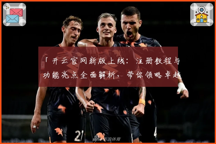 「开云官网新版上线：注册教程与功能亮点全面解析，带你领略卓越使用体验！」