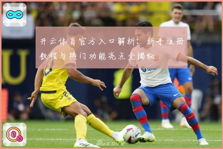 开云体育官方入口解析：新手注册教程与热门功能亮点全揭秘