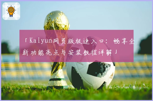 「Kaiyun网页版极速入口：畅享全新功能亮点与安装教程详解」