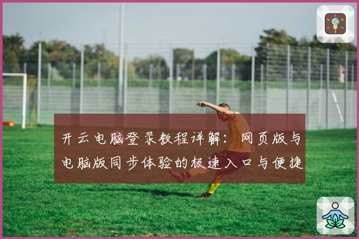 开云电脑登录教程详解：网页版与电脑版同步体验的极速入口与便捷操作指南