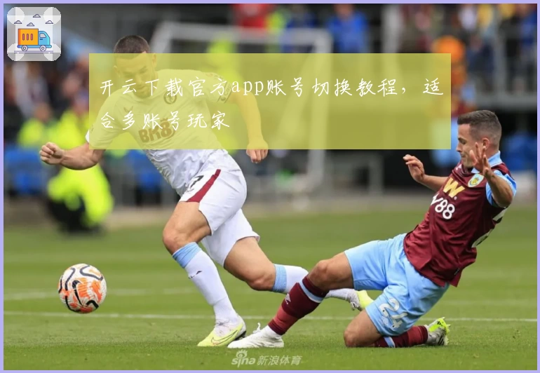 开云下载官方app账号切换教程，适合多账号玩家