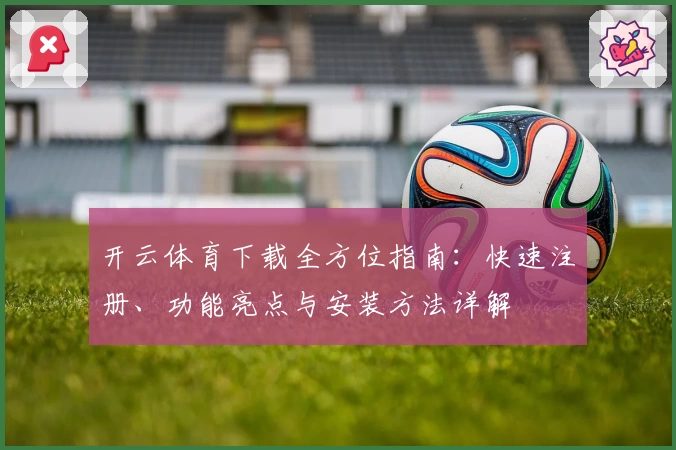开云体育下载全方位指南：快速注册、功能亮点与安装方法详解