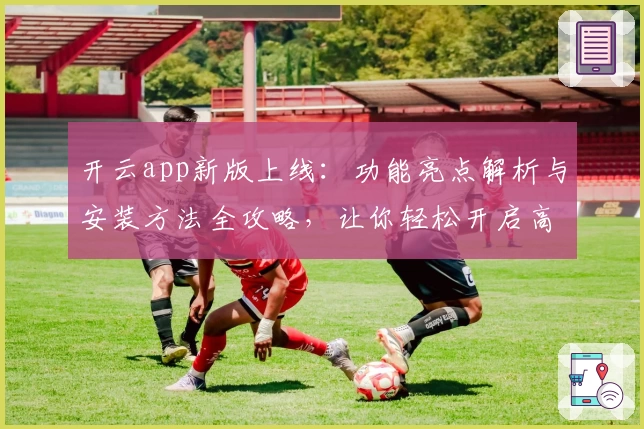 开云app新版上线：功能亮点解析与安装方法全攻略，让你轻松开启高效体验