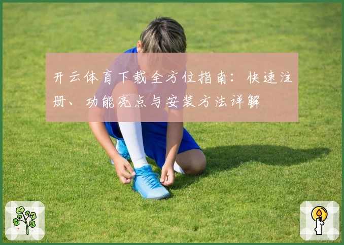 开云体育下载全方位指南：快速注册、功能亮点与安装方法详解