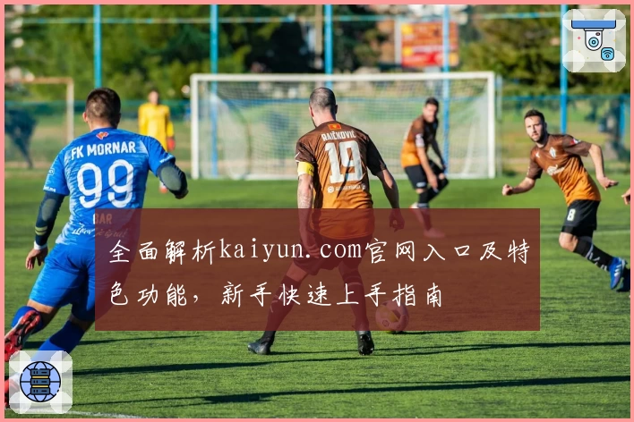 全面解析kaiyun.com官网入口及特色功能，新手快速上手指南