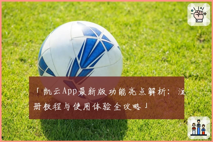 「凯云App最新版功能亮点解析：注册教程与使用体验全攻略」