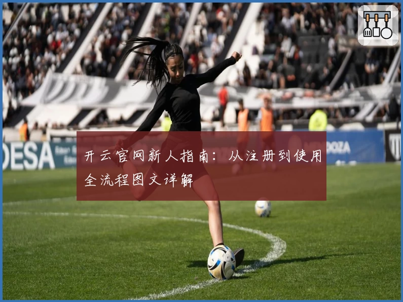 开云官网新人指南：从注册到使用全流程图文详解