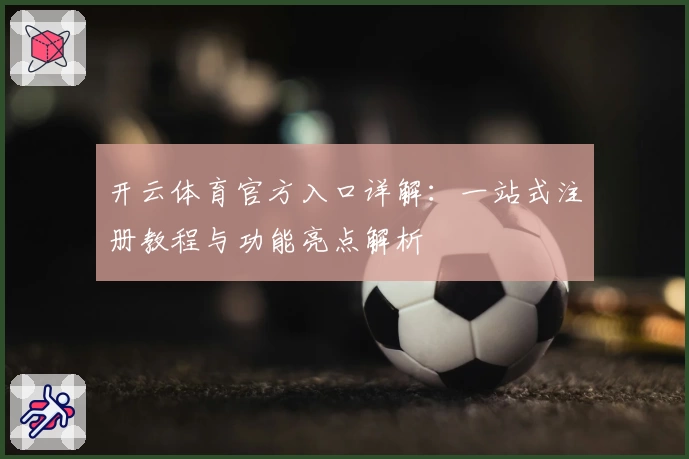 开云体育官方入口详解：一站式注册教程与功能亮点解析