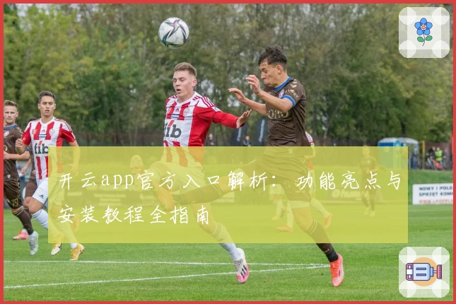 开云app官方入口解析：功能亮点与安装教程全指南