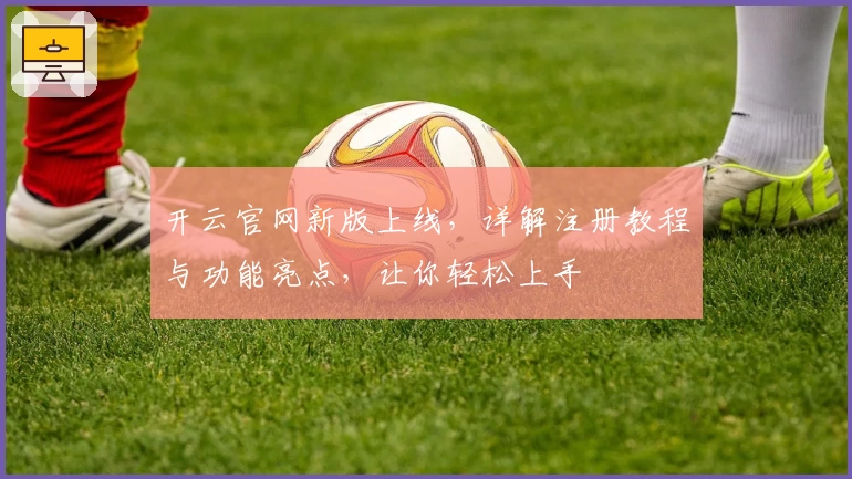 开云官网新版上线，详解注册教程与功能亮点，让你轻松上手