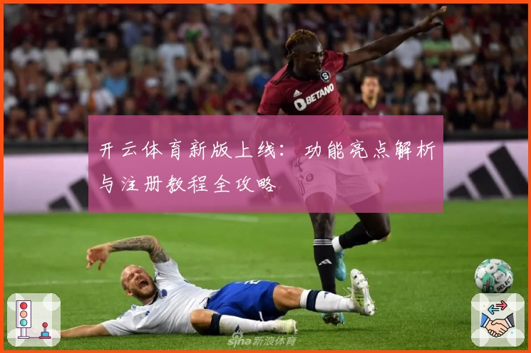 开云体育新版上线：功能亮点解析与注册教程全攻略
