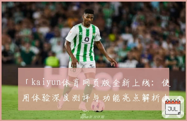 「kaiyun体育网页版全新上线：使用体验深度测评与功能亮点解析」