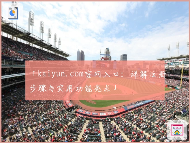 「kaiyun.com官网入口：详解注册步骤与实用功能亮点」