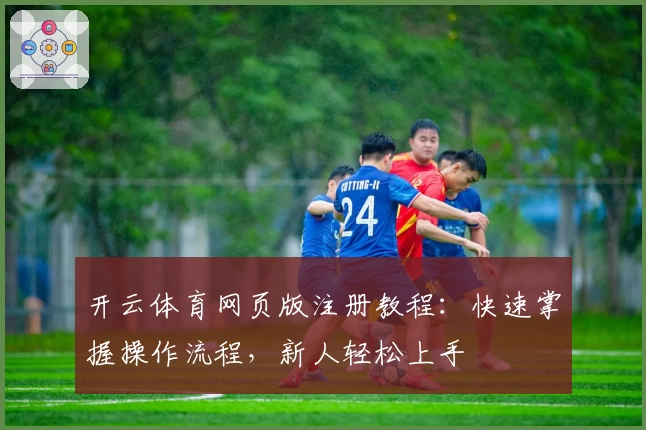开云体育网页版注册教程：快速掌握操作流程，新人轻松上手