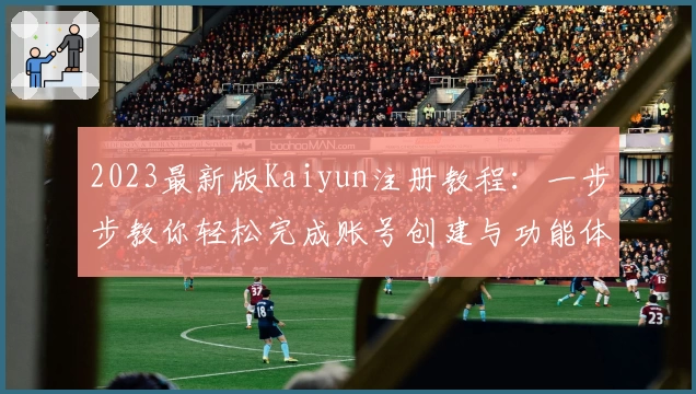 2023最新版Kaiyun注册教程：一步步教你轻松完成账号创建与功能体验