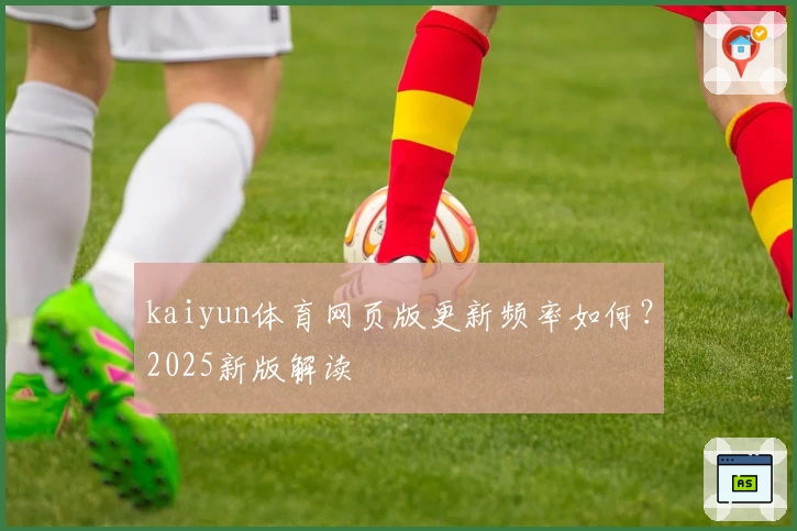 kaiyun体育网页版更新频率如何？2025新版解读