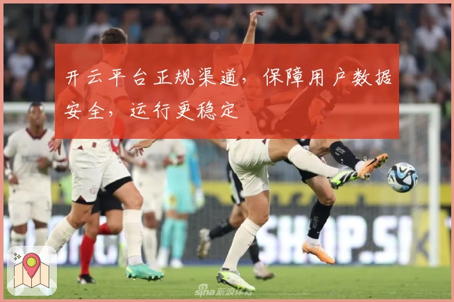 开云平台正规渠道，保障用户数据安全，运行更稳定