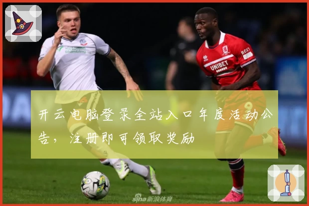 开云电脑登录全站入口年度活动公告，注册即可领取奖励