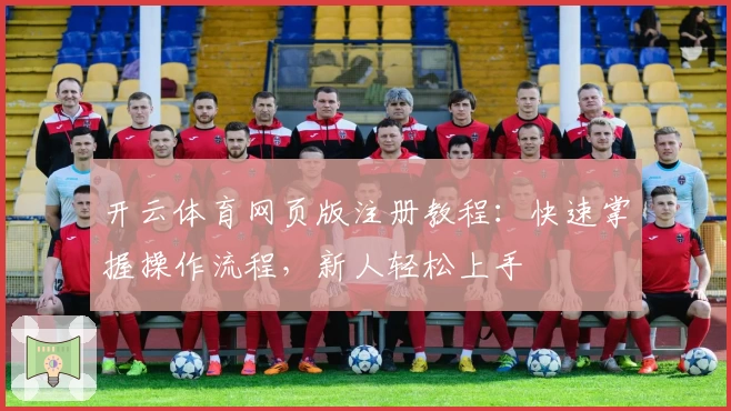 开云体育网页版注册教程：快速掌握操作流程，新人轻松上手