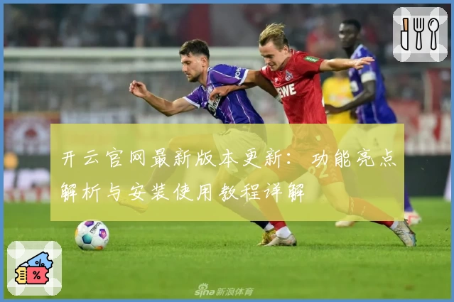 开云官网最新版本更新：功能亮点解析与安装使用教程详解